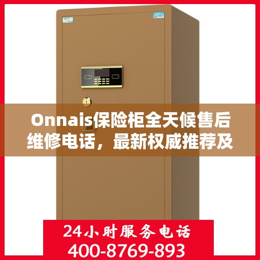 Onnais保险柜全天候售后维修电话，最新权威推荐及解决方案