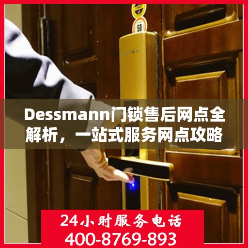 Dessmann门锁售后网点全解析，一站式服务网点攻略