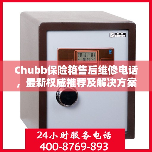 Chubb保险箱售后维修电话，最新权威推荐及解决方案