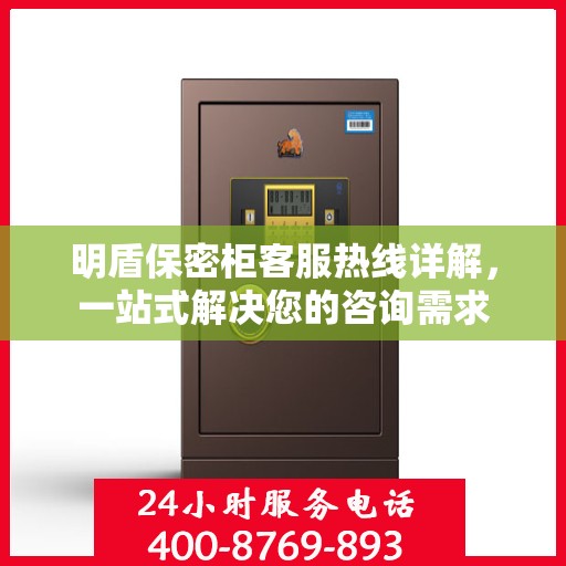 明盾保密柜客服热线详解，一站式解决您的咨询需求