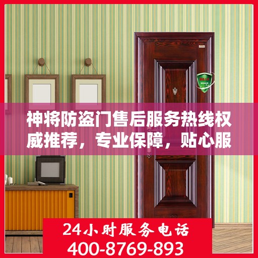 神将防盗门售后服务热线权威推荐，专业保障，贴心服务