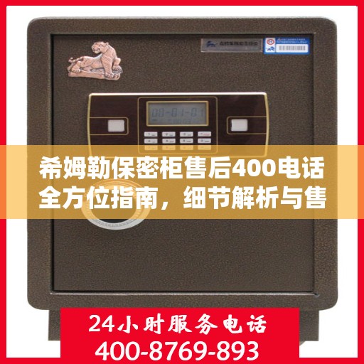 希姆勒保密柜售后400电话全方位指南，细节解析与售后攻略