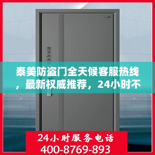 泰美防盗门全天候客服热线，最新权威推荐，24小时不打烊的服务保障