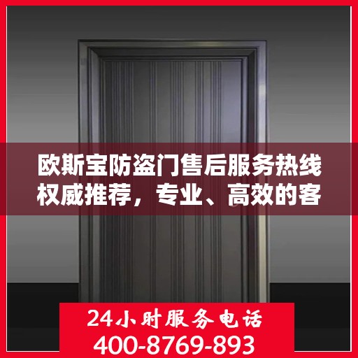 欧斯宝防盗门售后服务热线权威推荐，专业、高效的客户支持体验