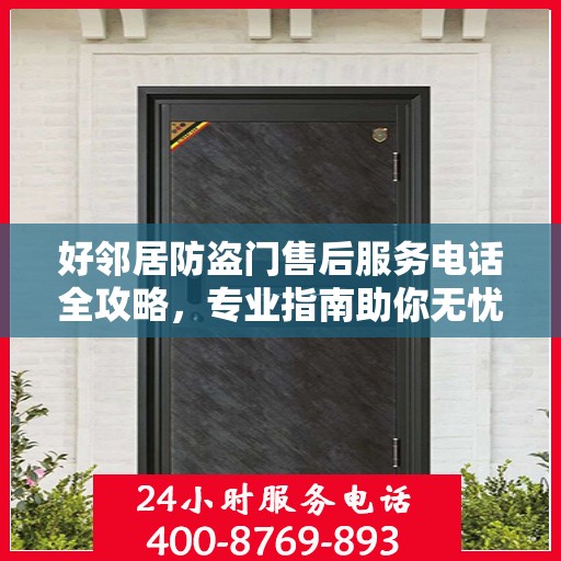 好邻居防盗门售后服务电话全攻略，专业指南助你无忧沟通