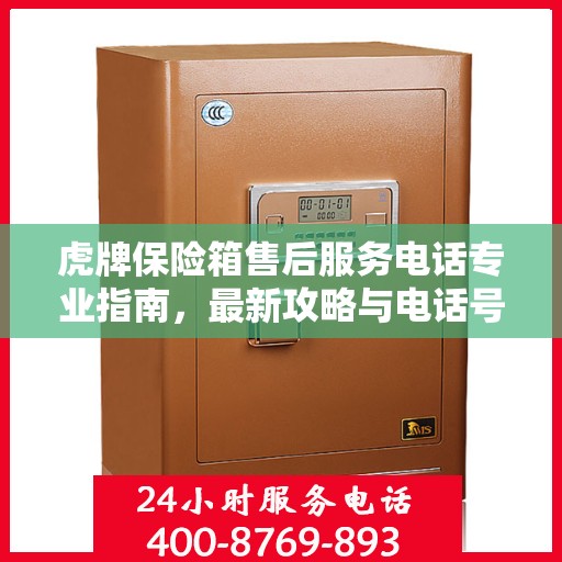 虎牌保险箱售后服务电话专业指南，最新攻略与电话号码查询
