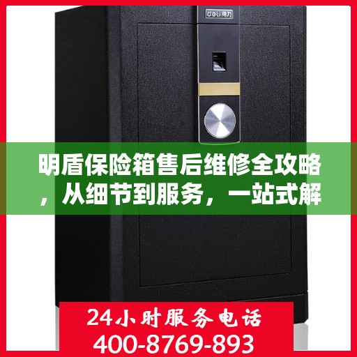 明盾保险箱售后维修全攻略，从细节到服务，一站式解决您的维修烦恼