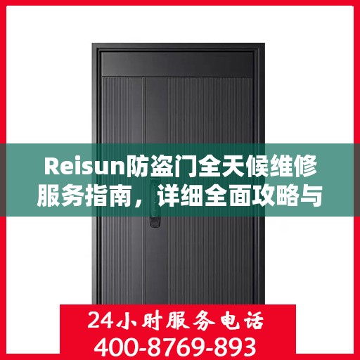 Reisun防盗门全天候维修服务指南，详细全面攻略与电话支持