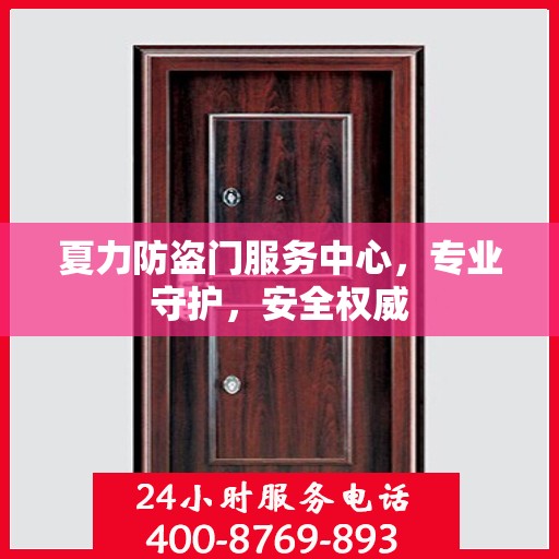 夏力防盗门服务中心，专业守护，安全权威