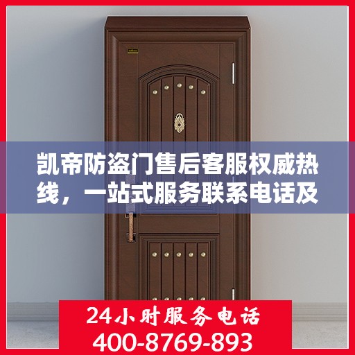 凯帝防盗门售后客服权威热线，一站式服务联系电话及售后保障详解