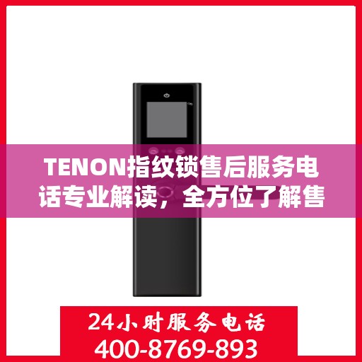 TENON指纹锁售后服务电话专业解读，全方位了解售后支持细节