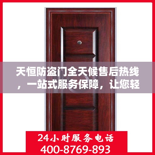 天恒防盗门全天候售后热线，一站式服务保障，让您轻松掌握售后资讯