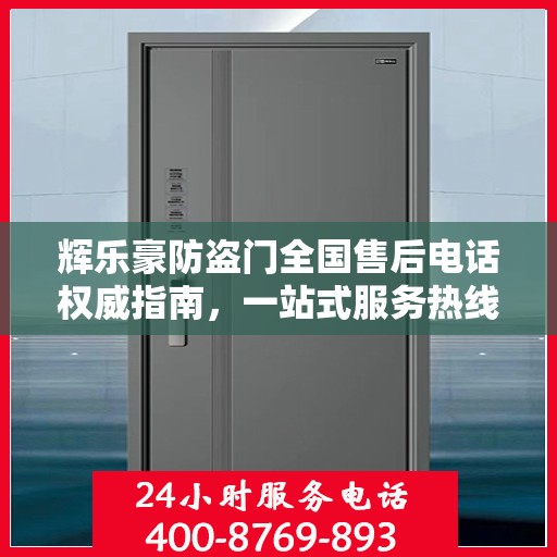 辉乐豪防盗门全国售后电话权威指南，一站式服务热线与售后支持详解