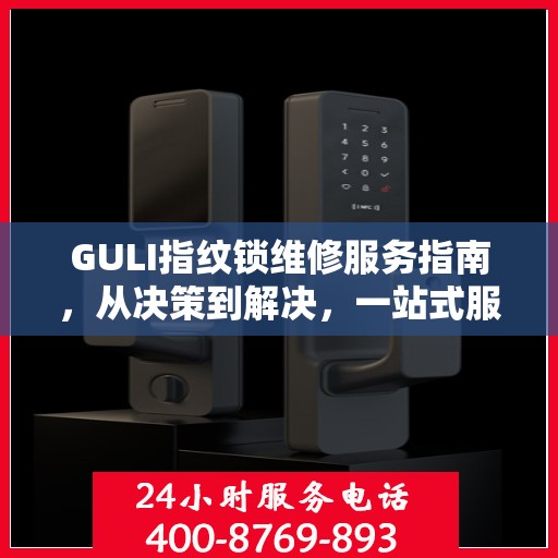 GULI指纹锁维修服务指南，从决策到解决，一站式服务攻略