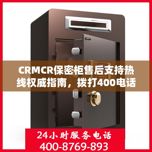 CRMCR保密柜售后支持热线权威指南，拨打400电话解决您的需求与疑虑