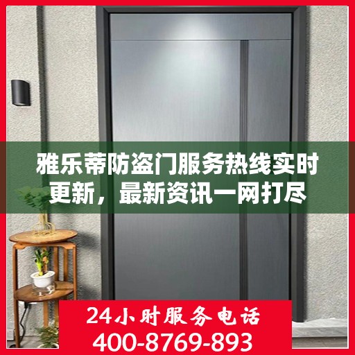雅乐蒂防盗门服务热线实时更新，最新资讯一网打尽