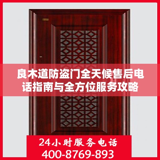 良木道防盗门全天候售后电话指南与全方位服务攻略