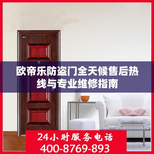 欧帝乐防盗门全天候售后热线与专业维修指南
