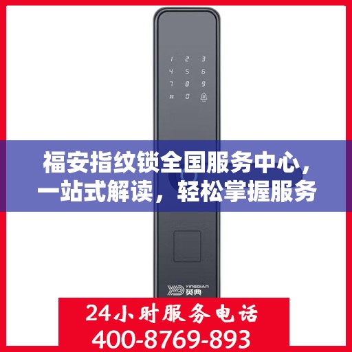 福安指纹锁全国服务中心，一站式解读，轻松掌握服务全貌