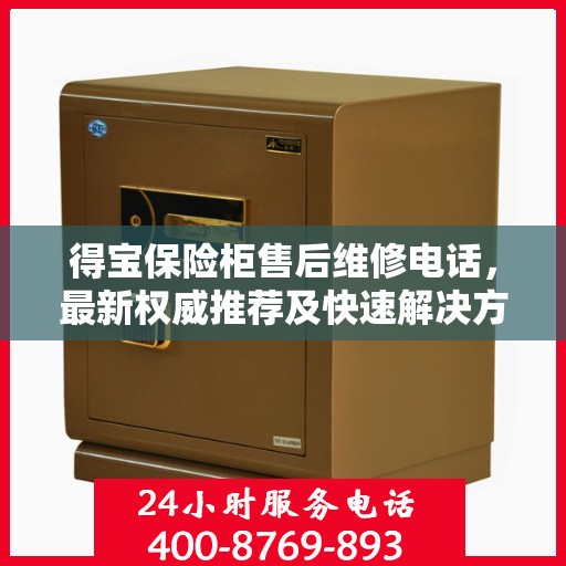 得宝保险柜售后维修电话，最新权威推荐及快速解决方案