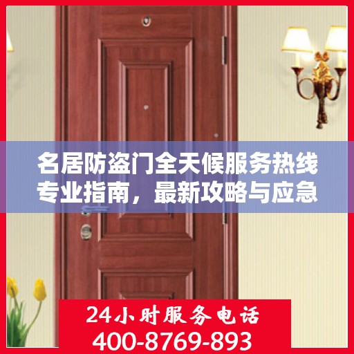 名居防盗门全天候服务热线专业指南，最新攻略与应急支持