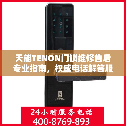 天能TENON门锁维修售后专业指南，权威电话解答服务