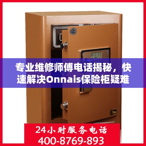 专业维修师傅电话揭秘，快速解决Onnais保险柜疑难杂症