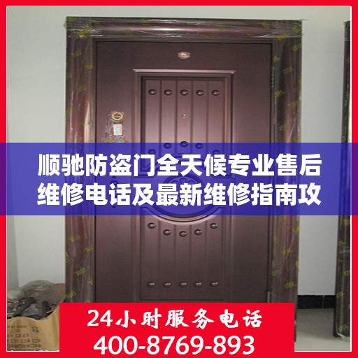 顺驰防盗门全天候专业售后维修电话及最新维修指南攻略