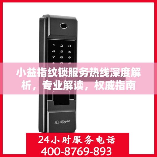 小益指纹锁服务热线深度解析，专业解读，权威指南
