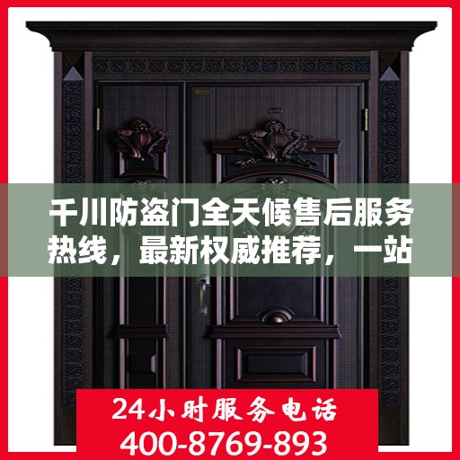 千川防盗门全天候售后服务热线，最新权威推荐，一站式解决您的需求