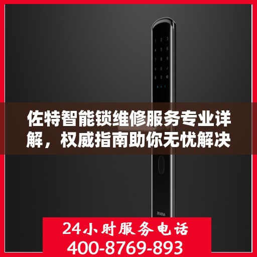 佐特智能锁维修服务专业详解，权威指南助你无忧解决锁事问题