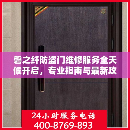磐之纤防盗门维修服务全天候开启，专业指南与最新攻略电话汇总
