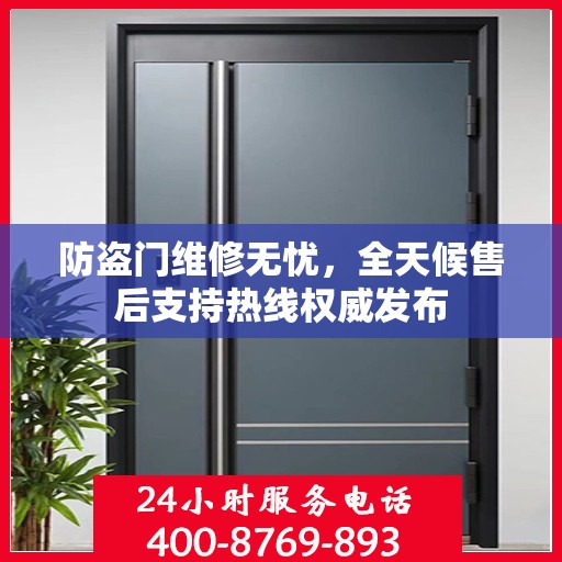 防盗门维修无忧，全天候售后支持热线权威发布