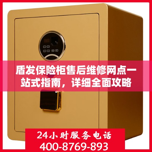 盾发保险柜售后维修网点一站式指南，详细全面攻略