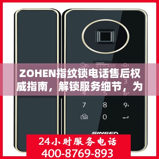 ZOHEN指纹锁电话售后权威指南，解锁服务细节，为您的安全保驾护航