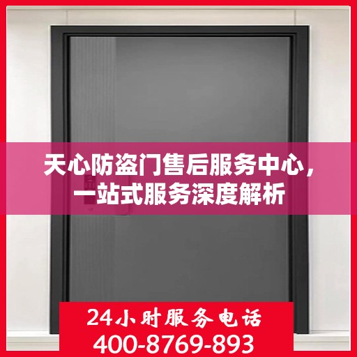 天心防盗门售后服务中心，一站式服务深度解析