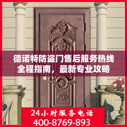 德诺特防盗门售后服务热线全程指南，最新专业攻略