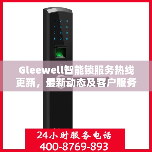 Gleewell智能锁服务热线更新，最新动态及客户服务支持升级