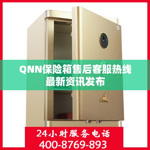 QNN保险箱售后客服热线最新资讯发布