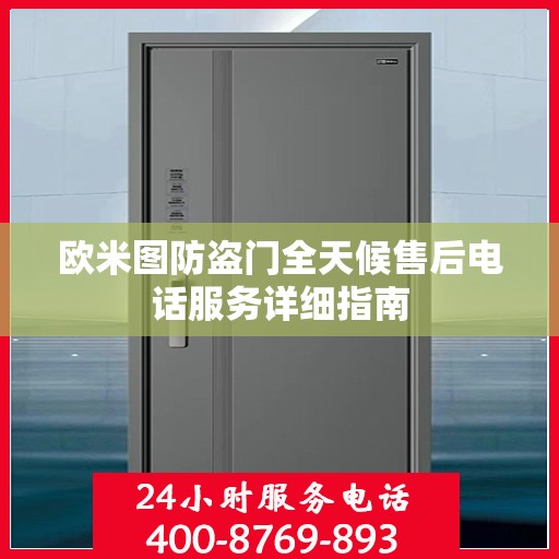 欧米图防盗门全天候售后电话服务详细指南