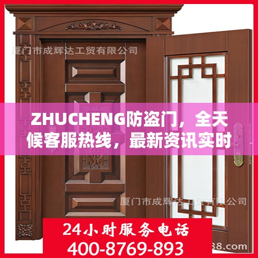 ZHUCHENG防盗门，全天候客服热线，最新资讯实时更新