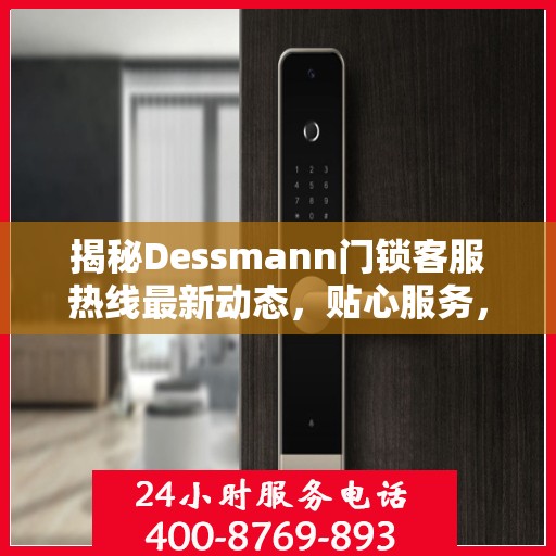 揭秘Dessmann门锁客服热线最新动态，贴心服务，随时为您解答