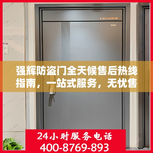 强辉防盗门全天候售后热线指南，一站式服务，无忧售后体验