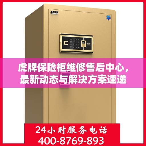 虎牌保险柜维修售后中心，最新动态与解决方案速递