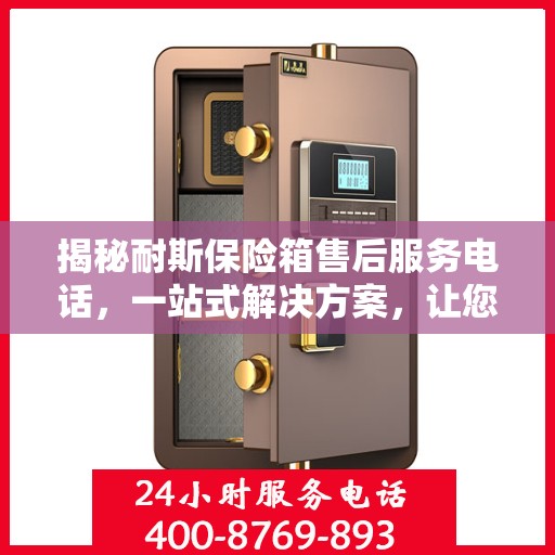 揭秘耐斯保险箱售后服务电话，一站式解决方案，让您无忧！