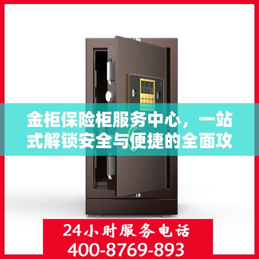 金柜保险柜服务中心，一站式解锁安全与便捷的全面攻略