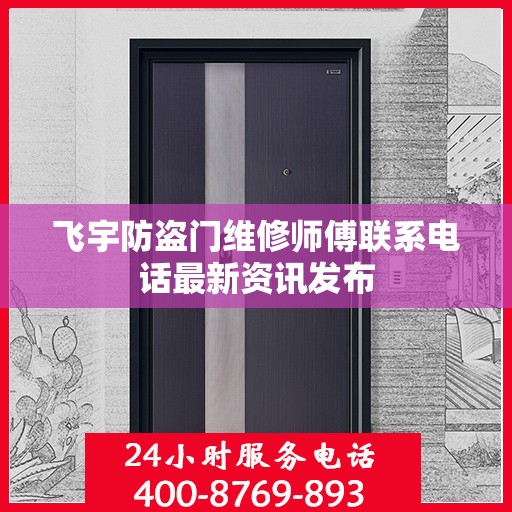 飞宇防盗门维修师傅联系电话最新资讯发布