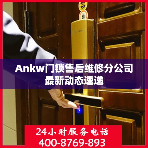 Ankw门锁售后维修分公司最新动态速递
