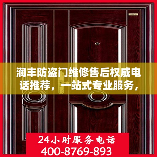 润丰防盗门维修售后权威电话推荐，一站式专业服务，让您无忧！