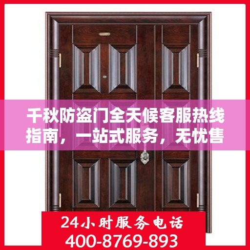 千秋防盗门全天候客服热线指南，一站式服务，无忧售后体验